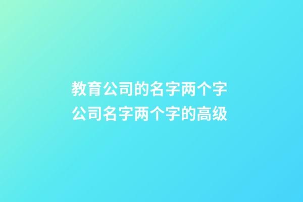 教育公司的名字两个字 公司名字两个字的高级-第1张-公司起名-玄机派